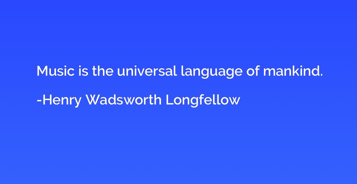 Music is the universal language of mankind.