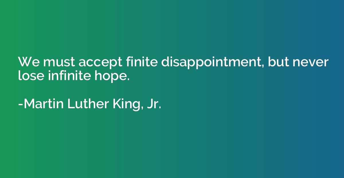 We must accept finite disappointment, but never lose infinit