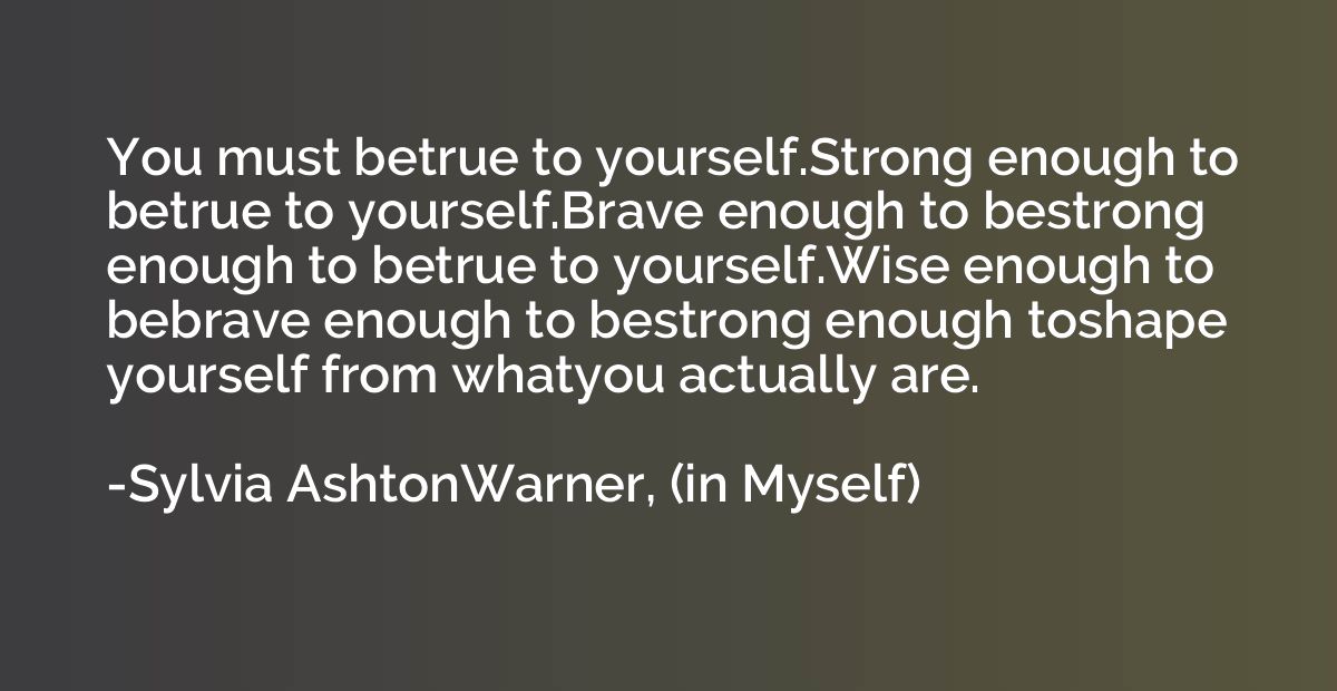 You must betrue to yourself.Strong enough to betrue to yours