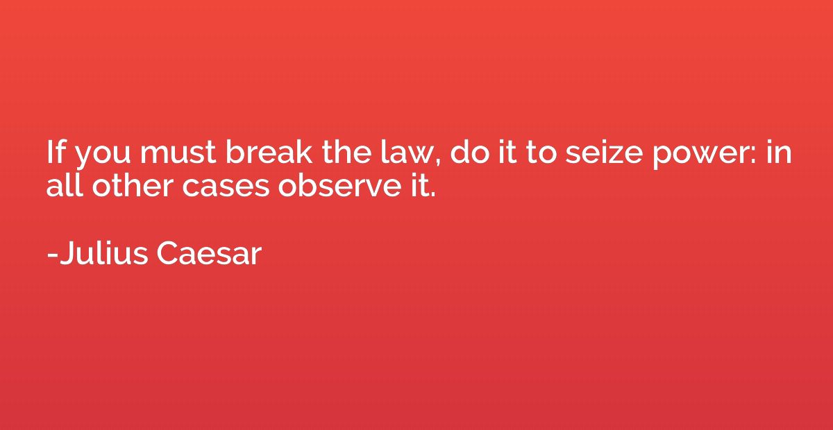 If you must break the law, do it to seize power: in all othe