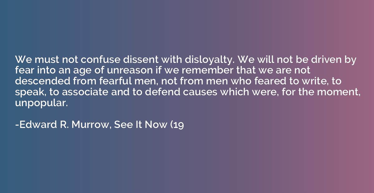 We must not confuse dissent with disloyalty. We will not be 