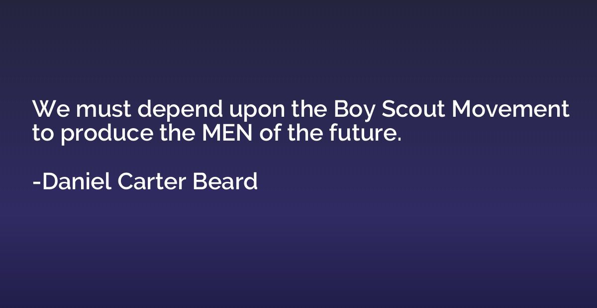 We must depend upon the Boy Scout Movement to produce the ME
