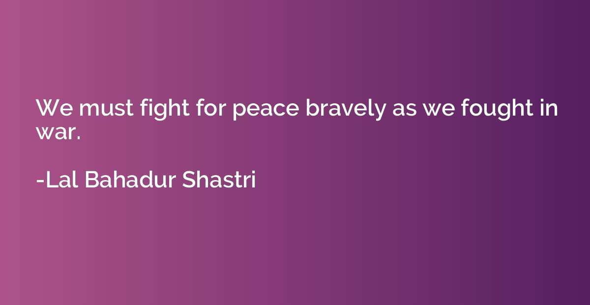 We must fight for peace bravely as we fought in war.