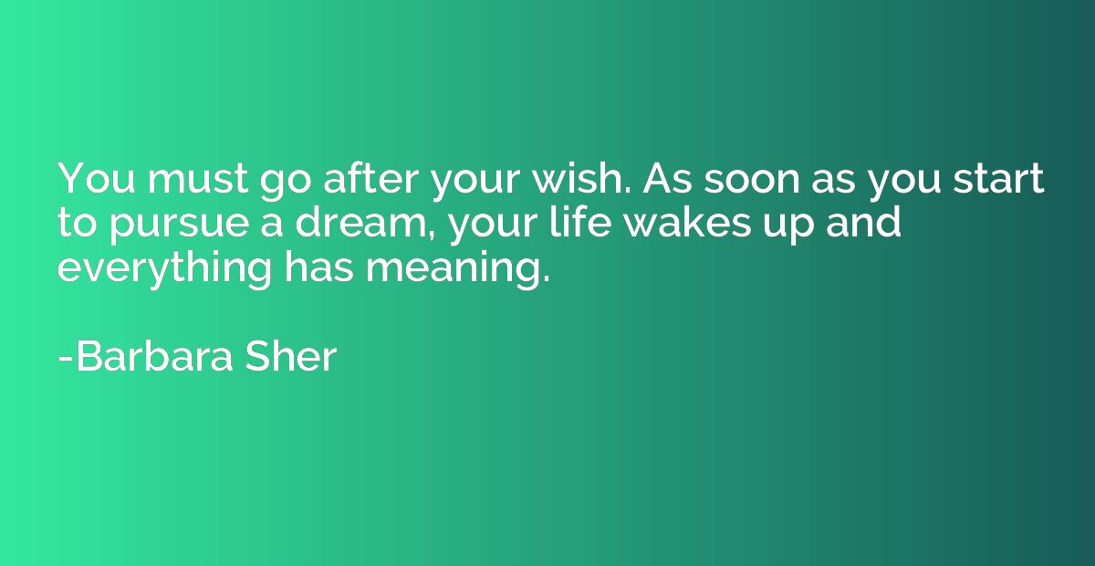 You must go after your wish. As soon as you start to pursue 