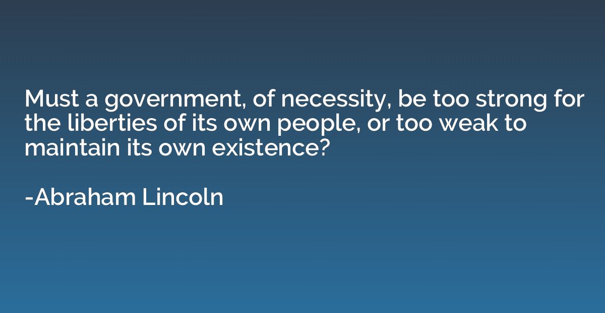 Must a government, of necessity, be too strong for the liber