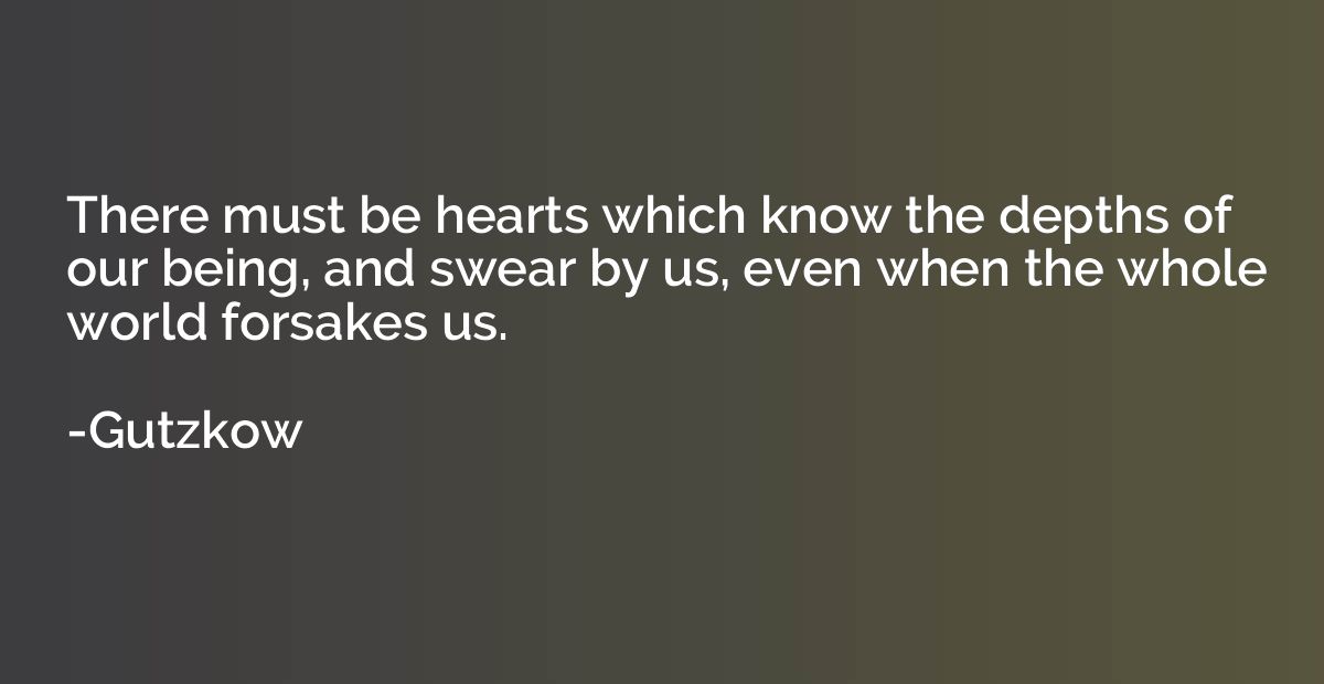 There must be hearts which know the depths of our being, and