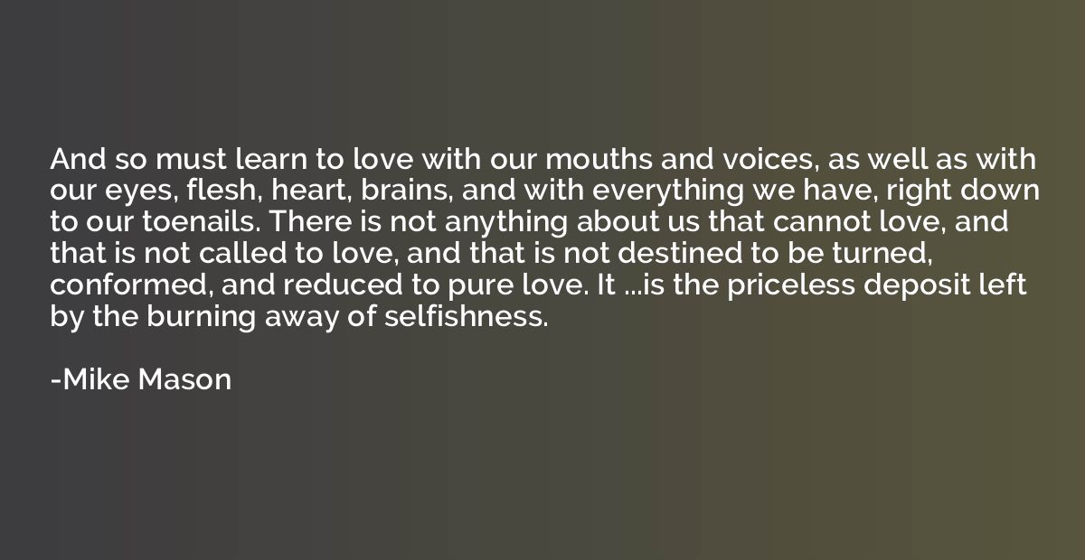 And so must learn to love with our mouths and voices, as wel