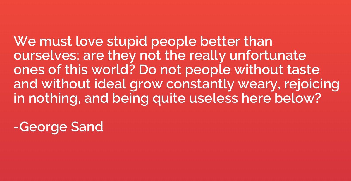 We must love stupid people better than ourselves; are they n