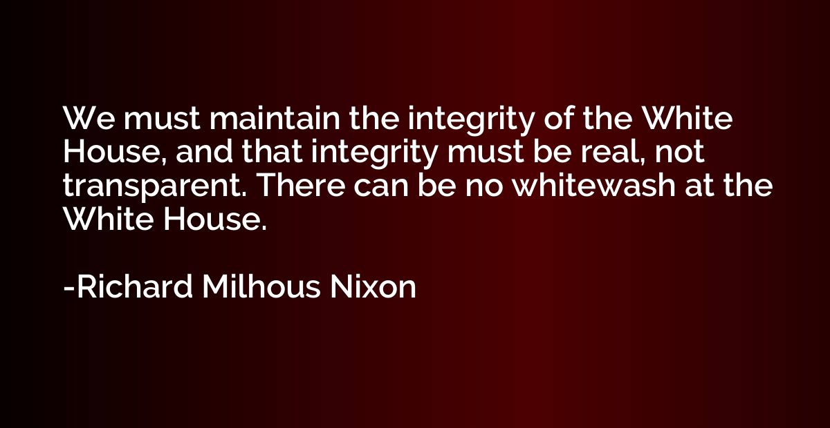 We must maintain the integrity of the White House, and that 