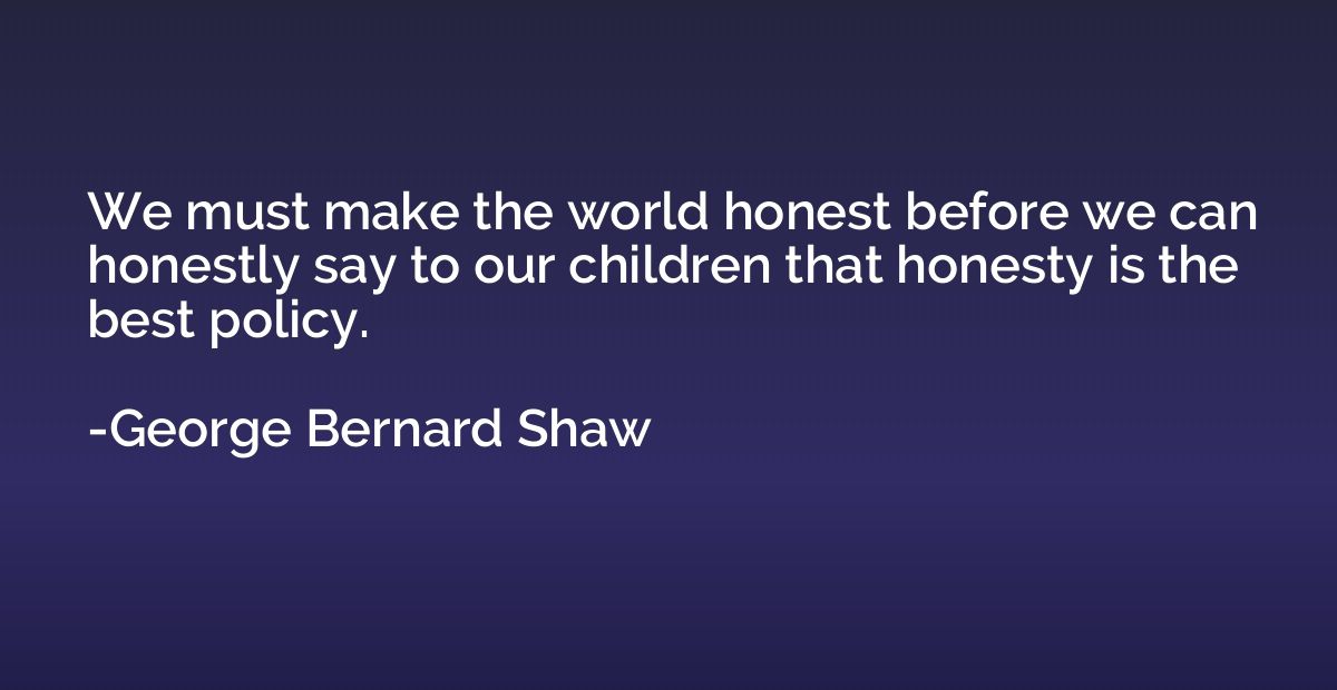We must make the world honest before we can honestly say to 
