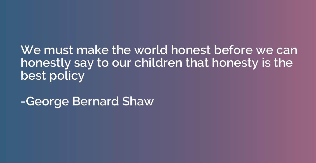 We must make the world honest before we can honestly say to 
