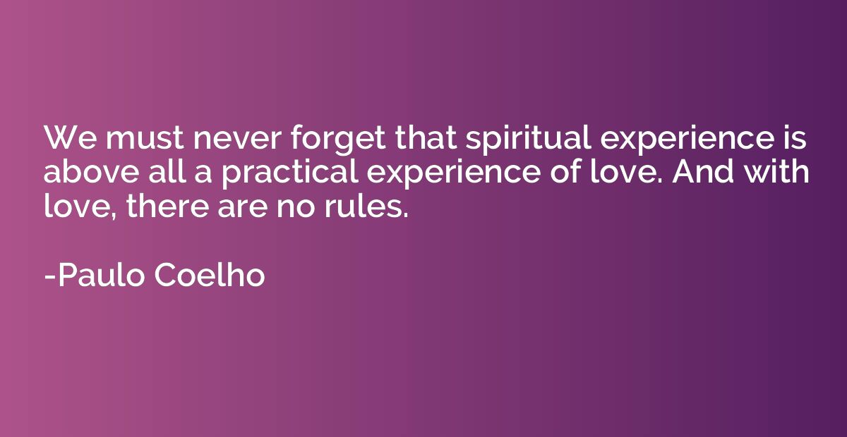 We must never forget that spiritual experience is above all 