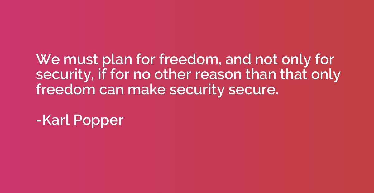 We must plan for freedom, and not only for security, if for 