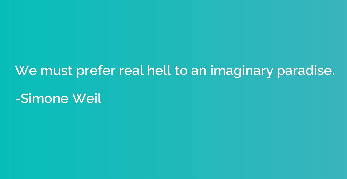 We must prefer real hell to an imaginary paradise.