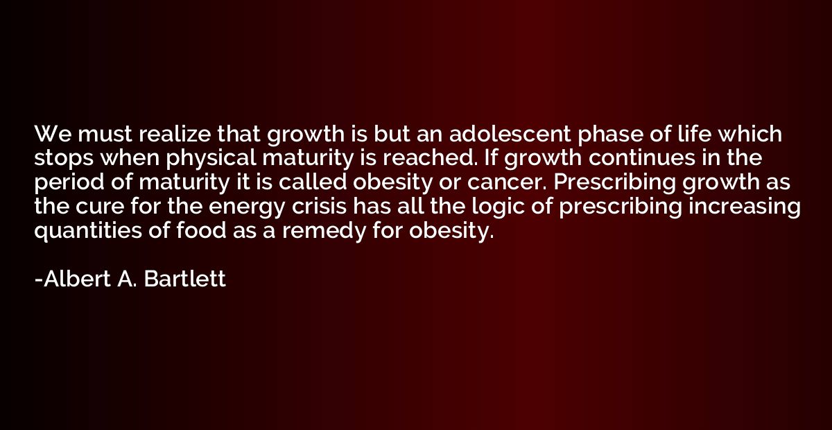 We must realize that growth is but an adolescent phase of li