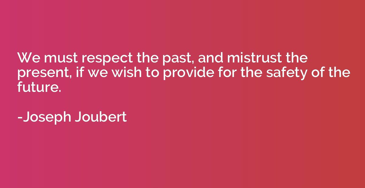 We must respect the past, and mistrust the present, if we wi