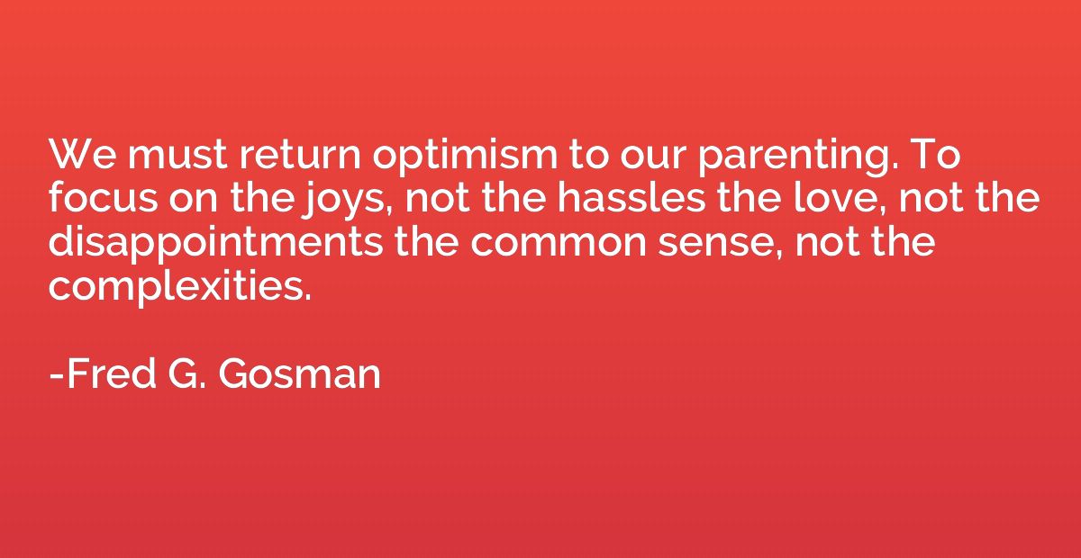 We must return optimism to our parenting. To focus on the jo
