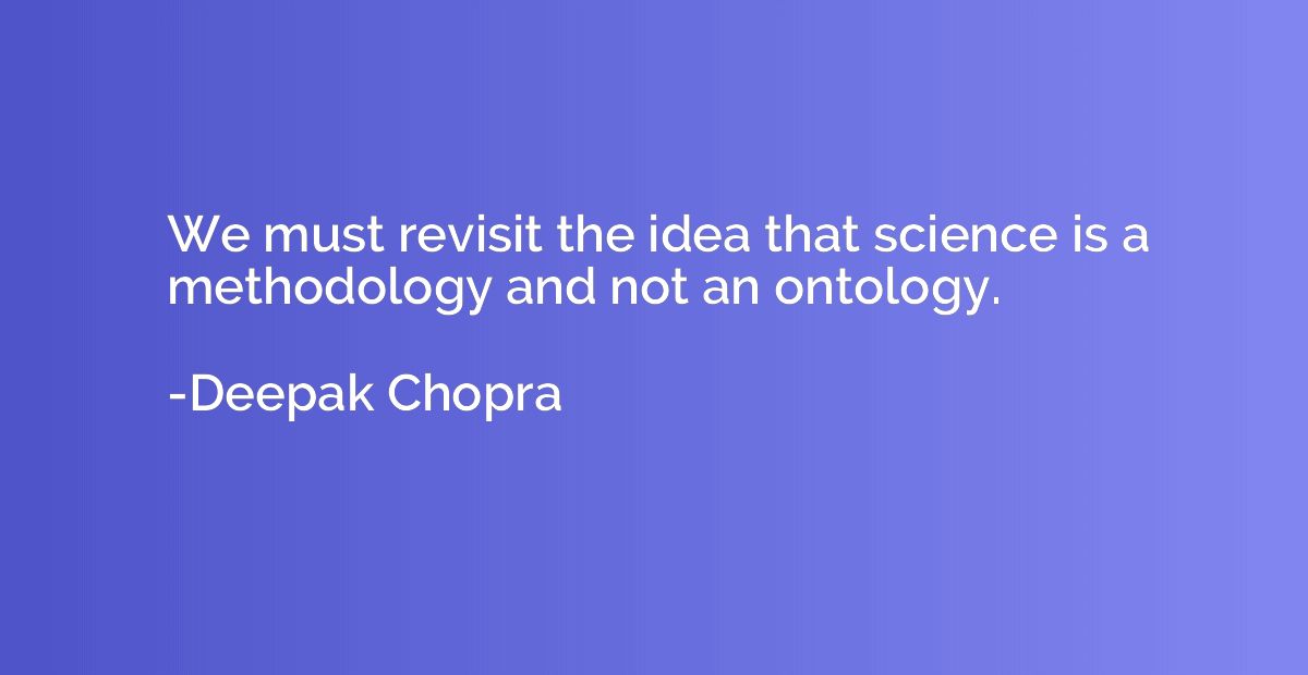 We must revisit the idea that science is a methodology and n
