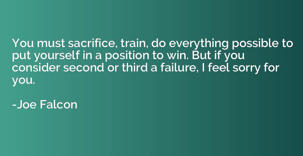 You must sacrifice, train, do everything possible to put you