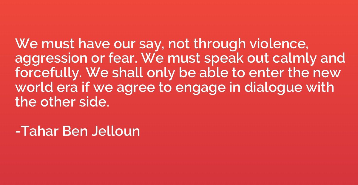 We must have our say, not through violence, aggression or fe