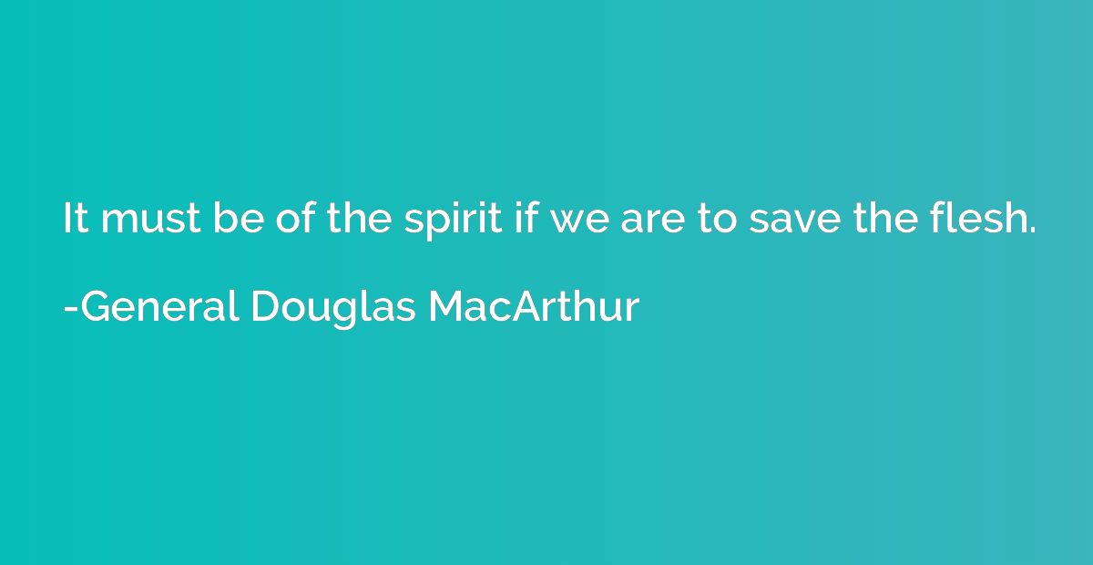 It must be of the spirit if we are to save the flesh.