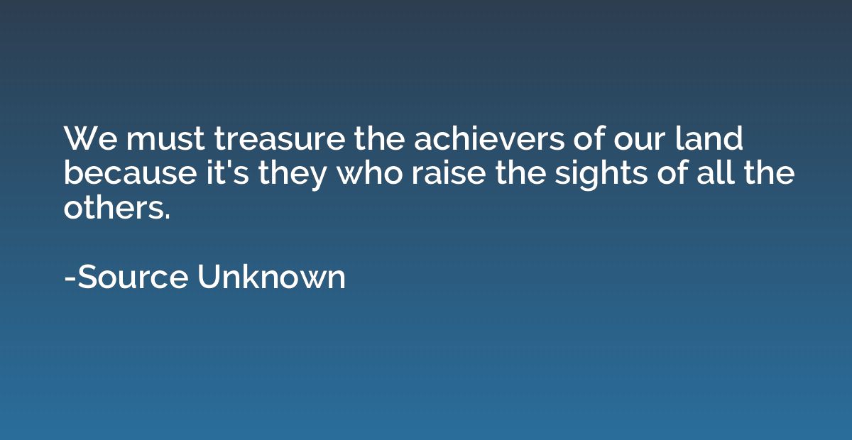 We must treasure the achievers of our land because it's they