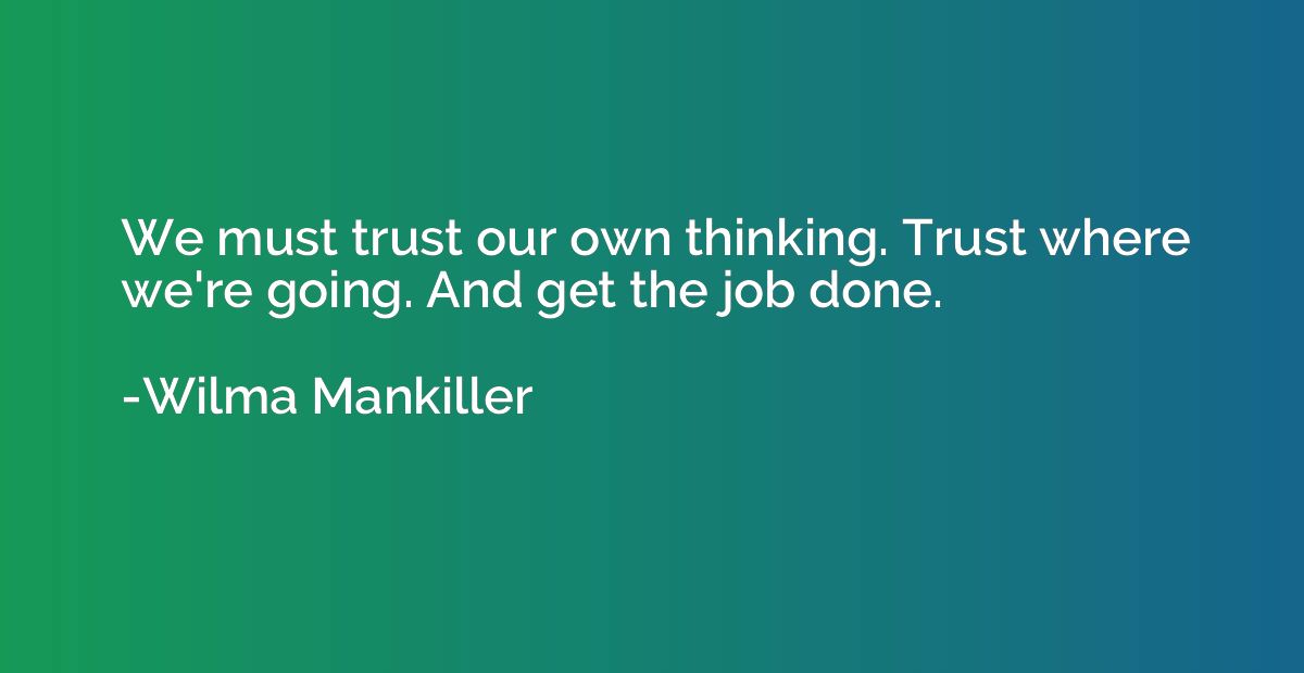 We must trust our own thinking. Trust where we're going. And