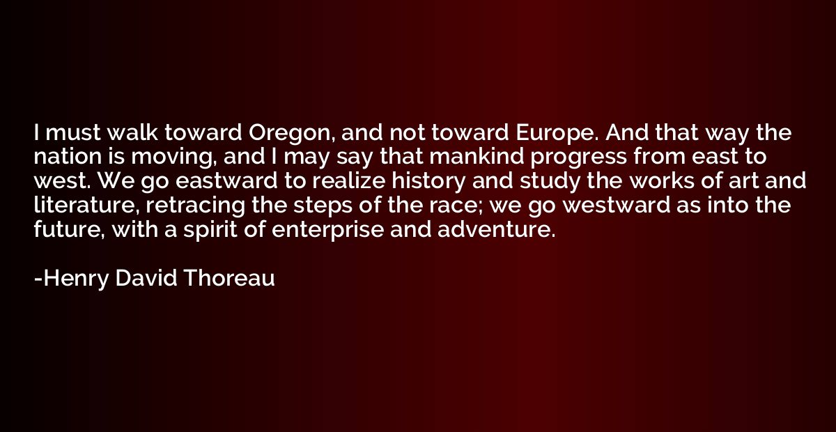I must walk toward Oregon, and not toward Europe. And that w