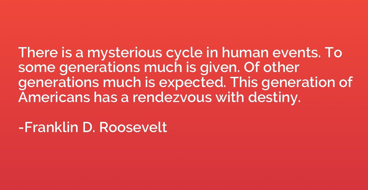 There is a mysterious cycle in human events. To some generat