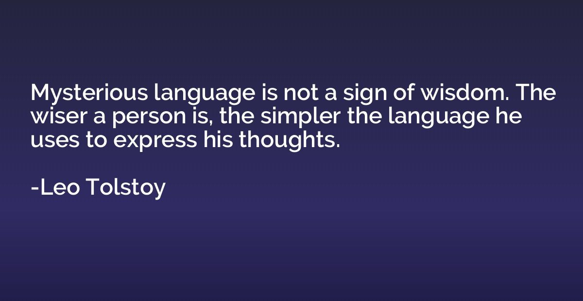 Mysterious language is not a sign of wisdom. The wiser a per