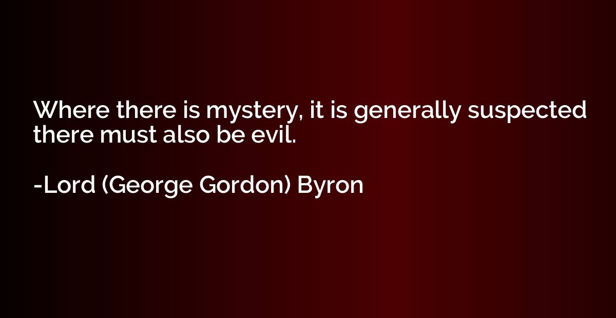 Where there is mystery, it is generally suspected there must