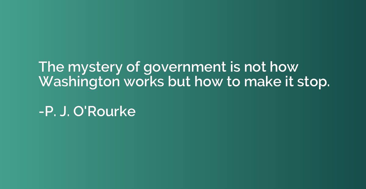 The mystery of government is not how Washington works but ho