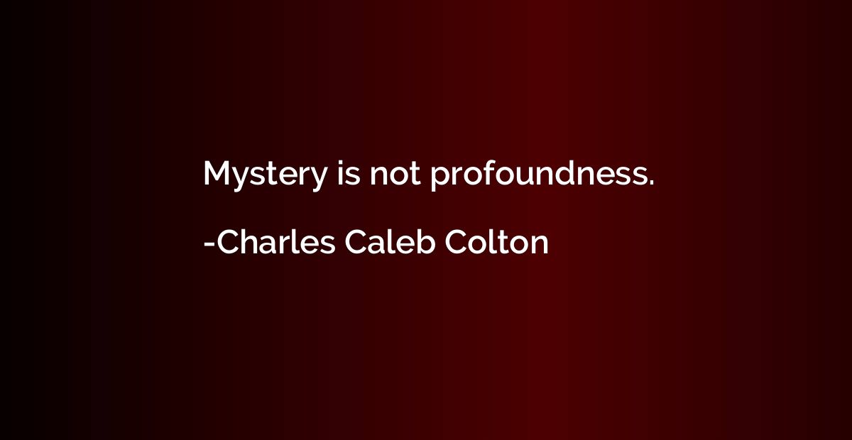 Mystery is not profoundness.