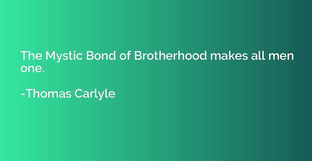 The Mystic Bond of Brotherhood makes all men one.