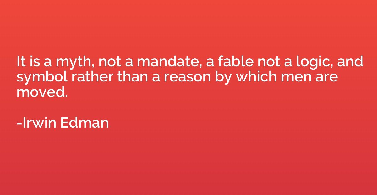 It is a myth, not a mandate, a fable not a logic, and symbol
