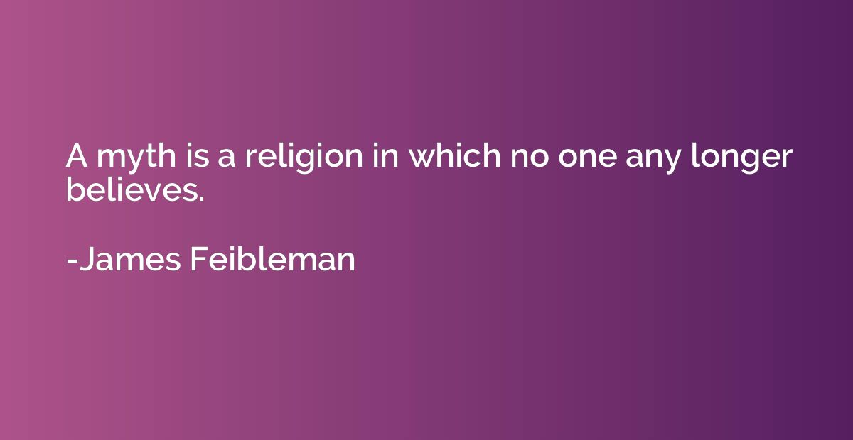 A myth is a religion in which no one any longer believes.