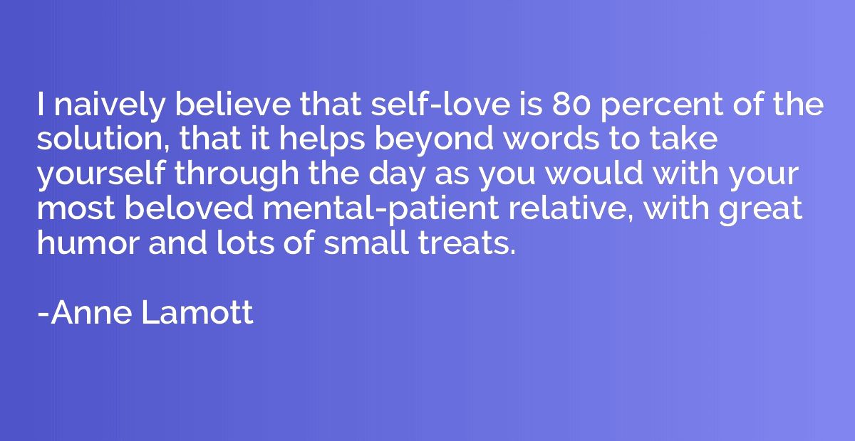 I naively believe that self-love is 80 percent of the soluti