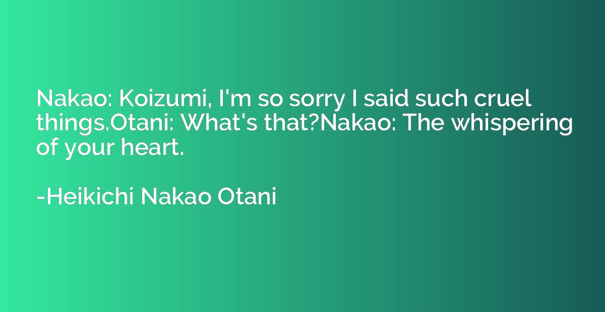 Nakao: Koizumi, I'm so sorry I said such cruel things.Otani: