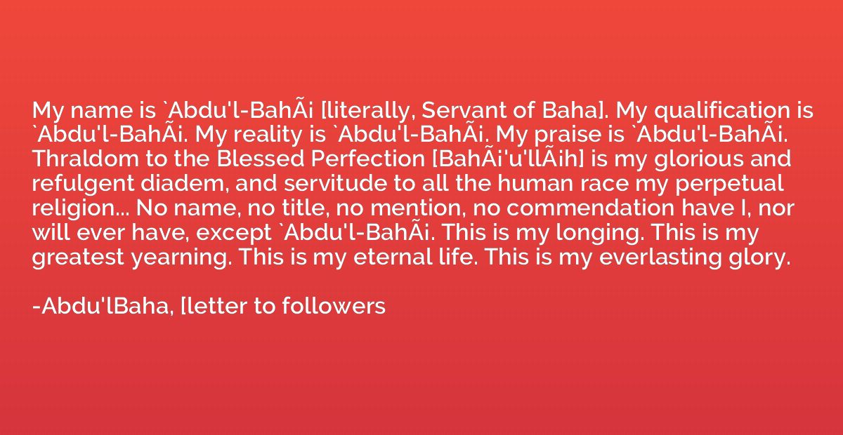 My name is `Abdu'l-BahÃ¡ [literally, Servant of Baha]. My 