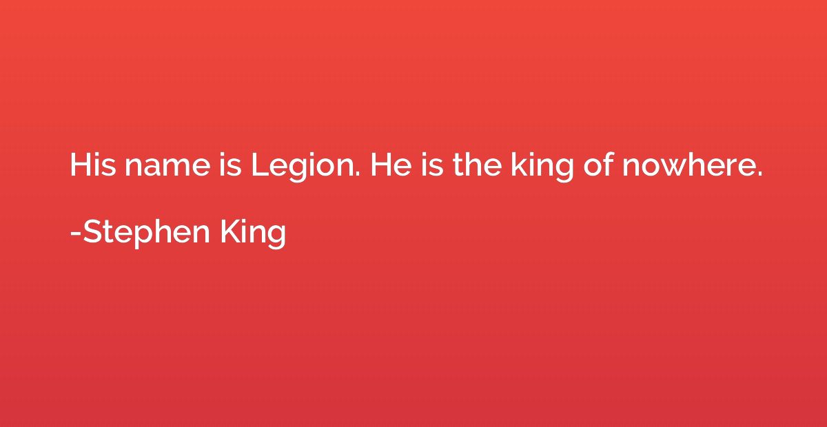 His name is Legion. He is the king of nowhere.