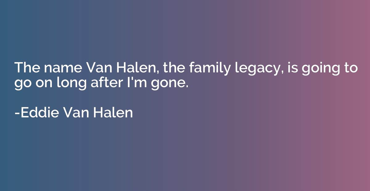 The name Van Halen, the family legacy, is going to go on lon