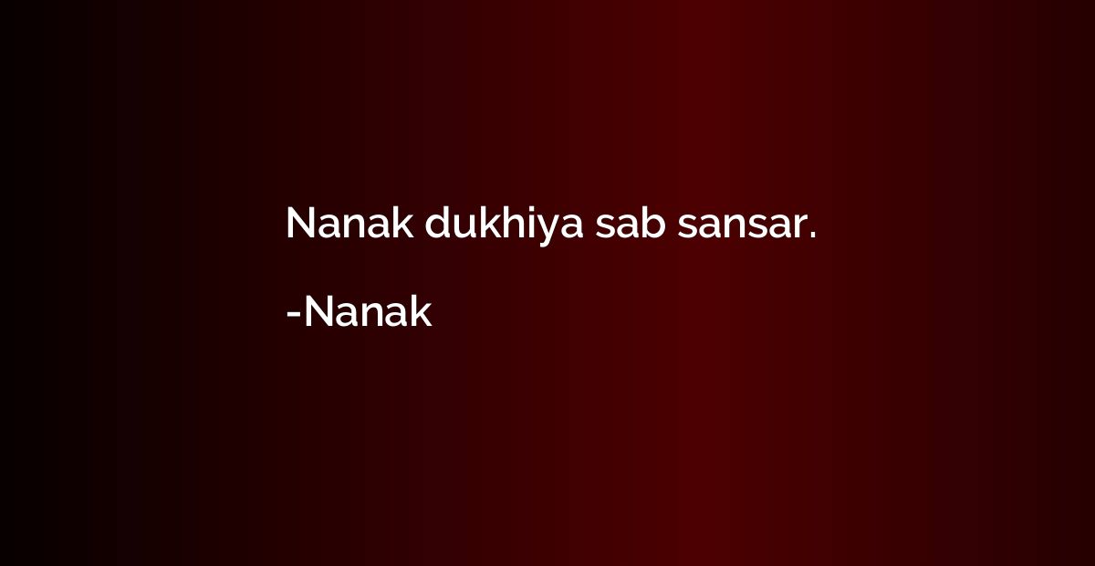 Nanak dukhiya sab sansar.