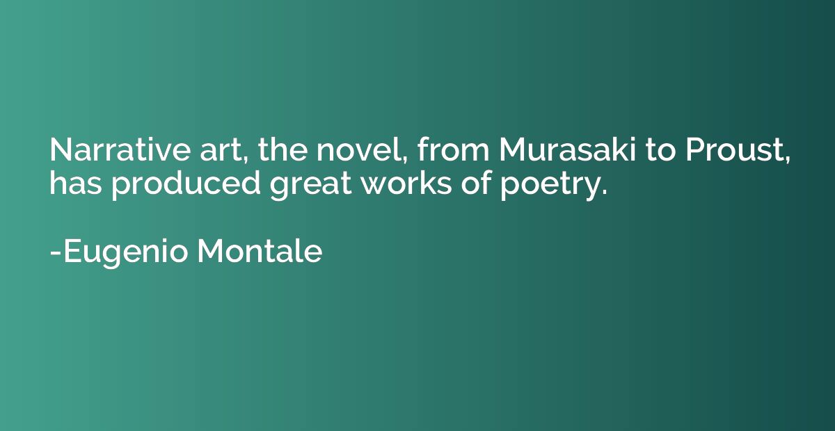 Narrative art, the novel, from Murasaki to Proust, has produ