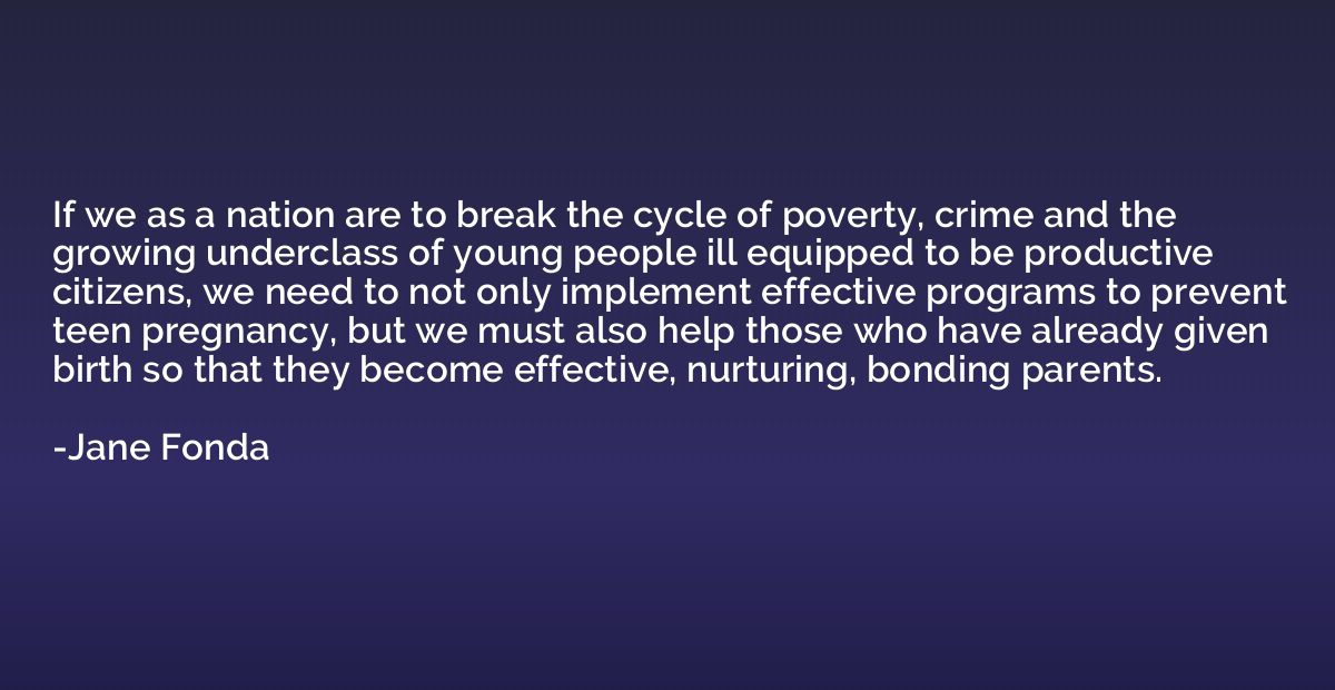 If we as a nation are to break the cycle of poverty, crime a
