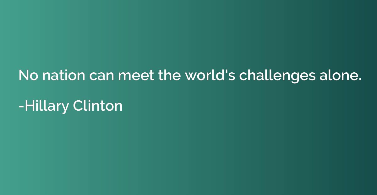 No nation can meet the world's challenges alone.