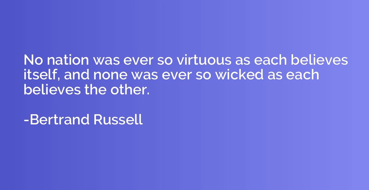 No nation was ever so virtuous as each believes itself, and 