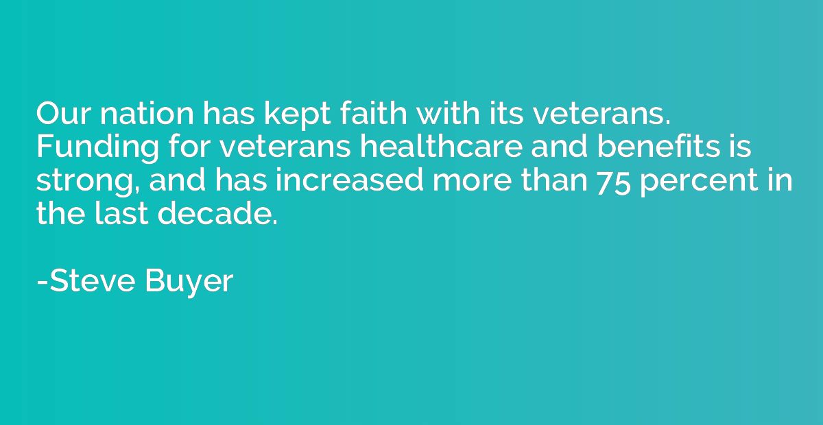 Our nation has kept faith with its veterans. Funding for vet