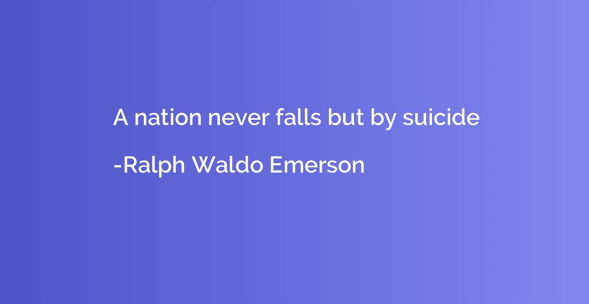 A nation never falls but by suicide