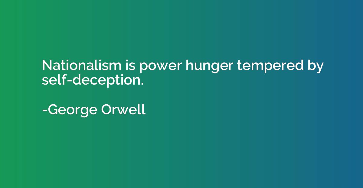 Nationalism is power hunger tempered by self-deception.