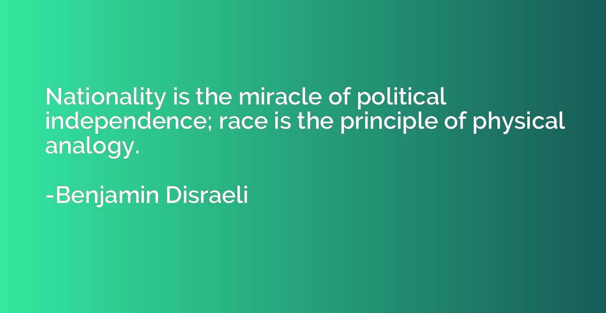 Nationality is the miracle of political independence; race i